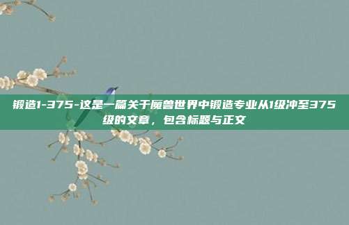 锻造1-375-这是一篇关于魔兽世界中锻造专业从1级冲至375级的文章，包含标题与正文