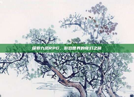 探索九凤RPG，游戏世界的奇幻之旅