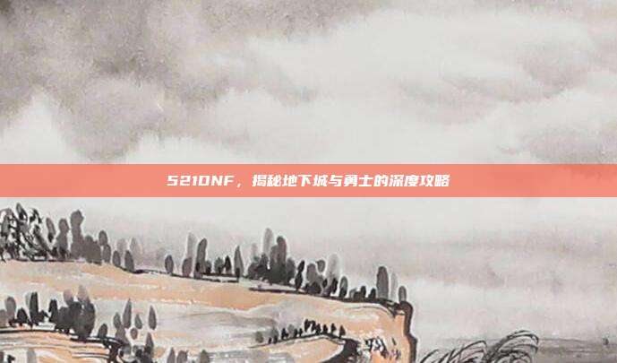 521DNF，揭秘地下城与勇士的深度攻略