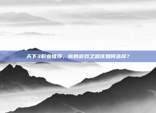 天下3职业推荐,你的游戏之路该如何选择?