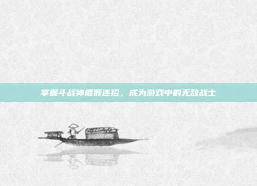 掌握斗战神棍猴连招，成为游戏中的无敌战士