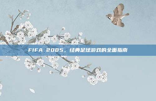 FIFA 2005，经典足球游戏的全面指南