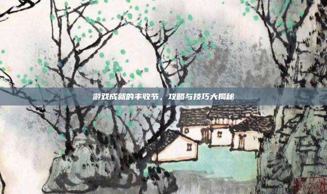 游戏成就的丰收节，攻略与技巧大揭秘