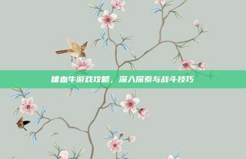 嗜血牛游戏攻略，深入探索与战斗技巧