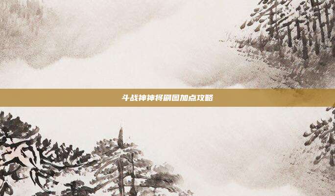 斗战神神将刷图加点攻略