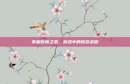 掌握骸骨之爪，游戏中的致命武器