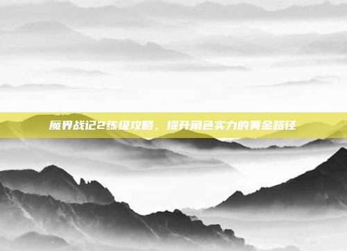 魔界战记2练级攻略，提升角色实力的黄金路径