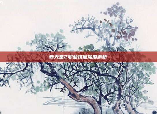 新天堂2职业技能深度解析