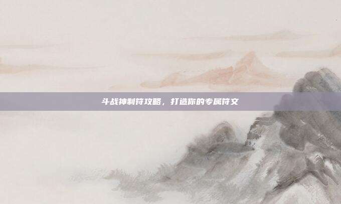 斗战神制符攻略，打造你的专属符文