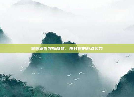 掌握暗影牧师雕文，提升你的游戏实力