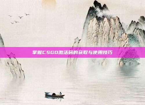 掌握CSGO激活码的获取与使用技巧