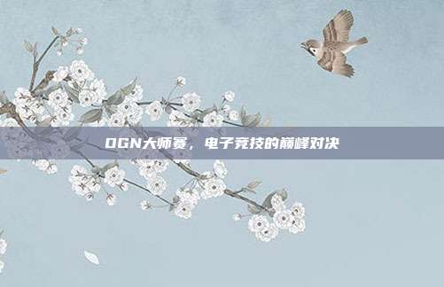 OGN大师赛，电子竞技的巅峰对决