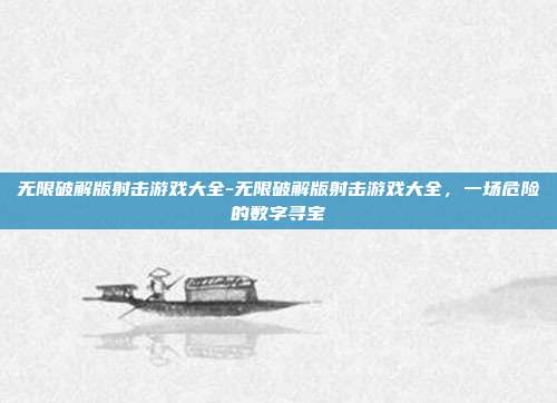 无限破解版射击游戏大全-无限破解版射击游戏大全，一场危险的数字寻宝