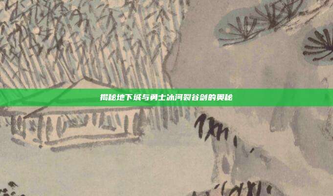 揭秘地下城与勇士冰河裂谷剑的奥秘