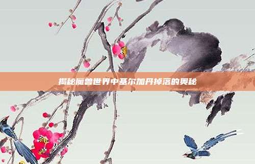 揭秘魔兽世界中基尔加丹掉落的奥秘