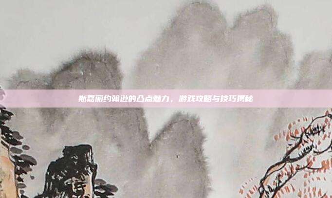 斯嘉丽约翰逊的凸点魅力，游戏攻略与技巧揭秘