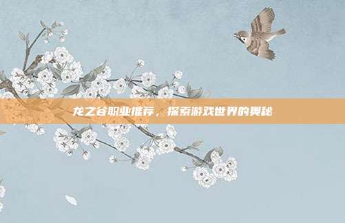 龙之谷职业推荐，探索游戏世界的奥秘