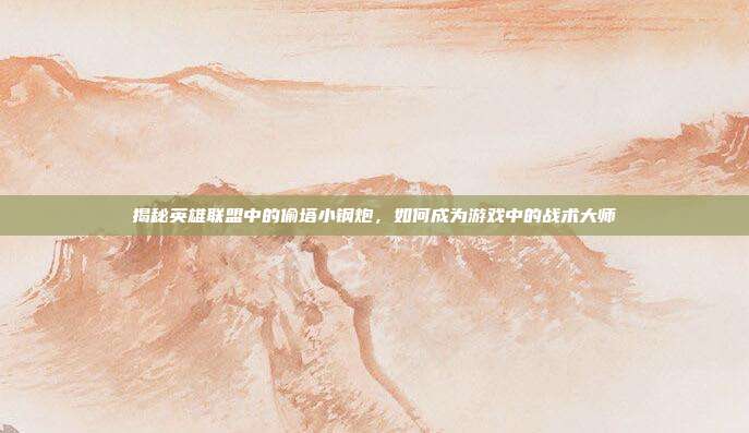 揭秘英雄联盟中的偷塔小钢炮，如何成为游戏中的战术大师