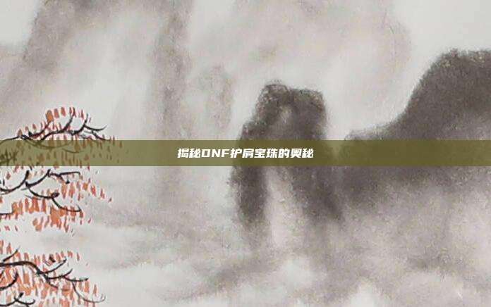 揭秘DNF护肩宝珠的奥秘