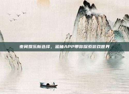 夜间娱乐新选择，蜜柚APP带你探索游戏世界