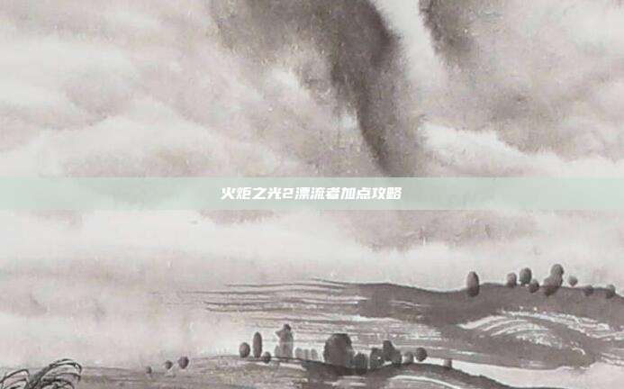 火炬之光2漂流者加点攻略