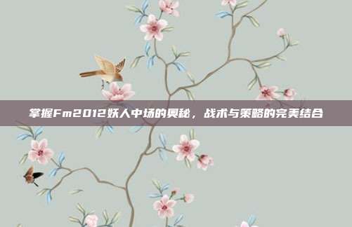 掌握Fm2012妖人中场的奥秘，战术与策略的完美结合