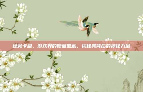 绿林卡盟，游戏界的隐藏宝藏，揭秘其背后的神秘力量