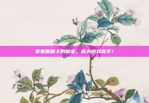 掌握喔喔卡的秘密，成为游戏高手！