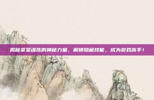 揭秘菜菜魂珠的神秘力量，解锁隐藏技能，成为游戏高手！