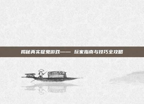 揭秘真实捉鬼游戏—— 玩家指南与技巧全攻略