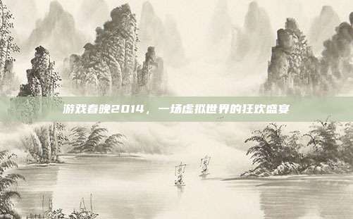 游戏春晚2014，一场虚拟世界的狂欢盛宴