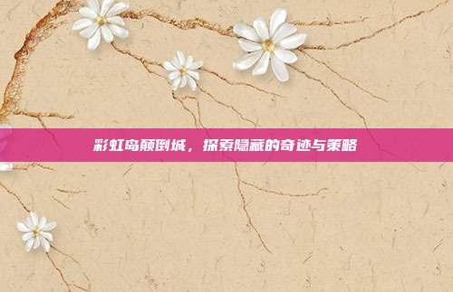 彩虹岛颠倒城，探索隐藏的奇迹与策略