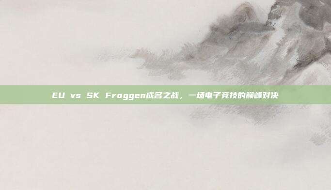 EU vs SK Froggen成名之战，一场电子竞技的巅峰对决
