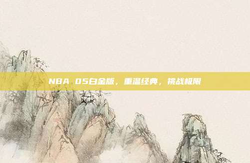 NBA 05白金版，重温经典，挑战极限