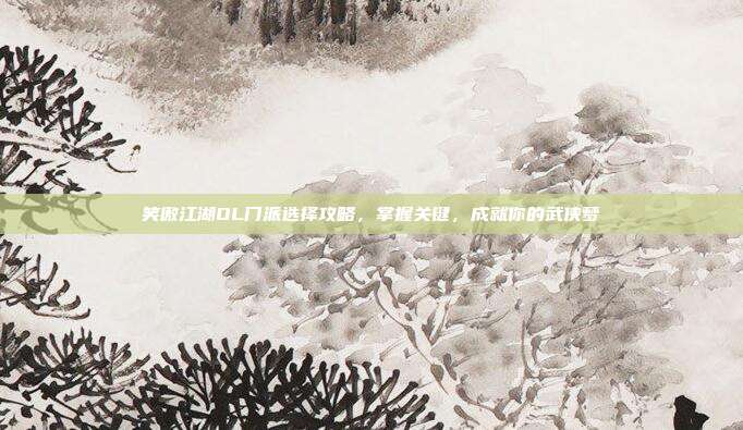 笑傲江湖OL门派选择攻略，掌握关键，成就你的武侠梦