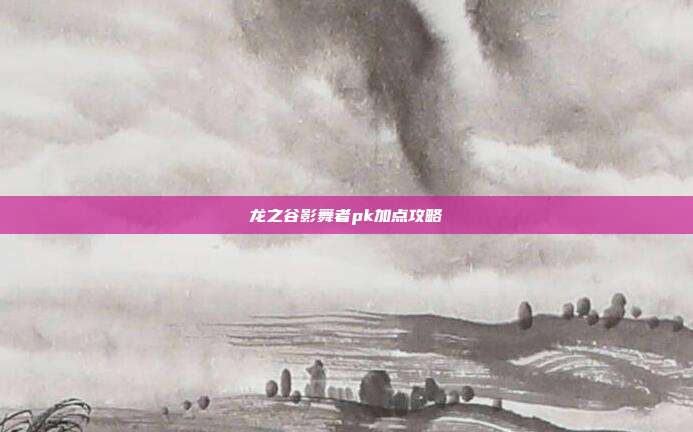 龙之谷影舞者pk加点攻略