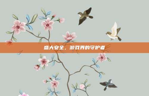 盛大安全，游戏界的守护者