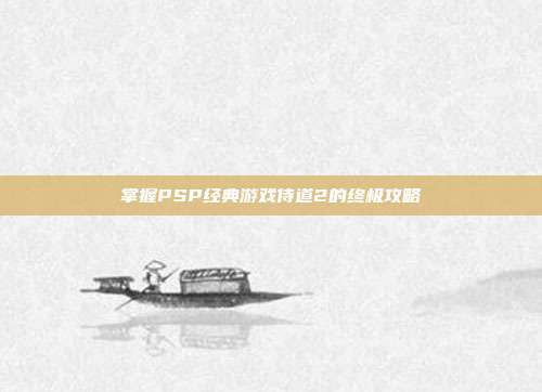 掌握PSP经典游戏侍道2的终极攻略