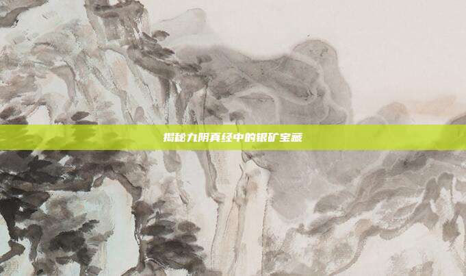 揭秘九阴真经中的银矿宝藏