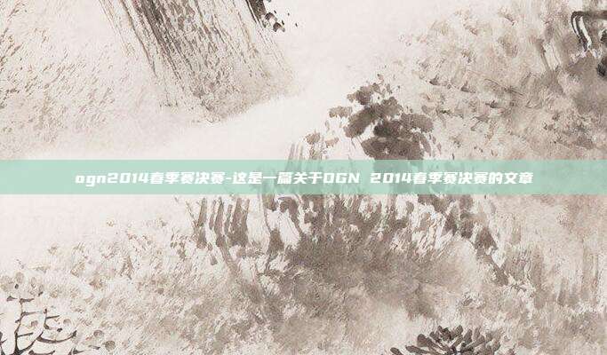 ogn2014春季赛决赛-这是一篇关于OGN 2014春季赛决赛的文章