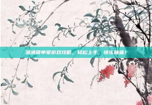 渔渔简单爱游戏攻略，轻松上手，快乐捕鱼！