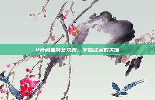 H升腾者议会攻略，掌握胜利的关键