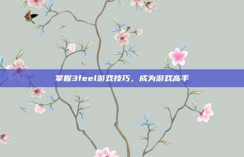 掌握3feel游戏技巧，成为游戏高手