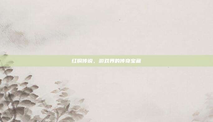 红铜传说，游戏界的传奇宝藏