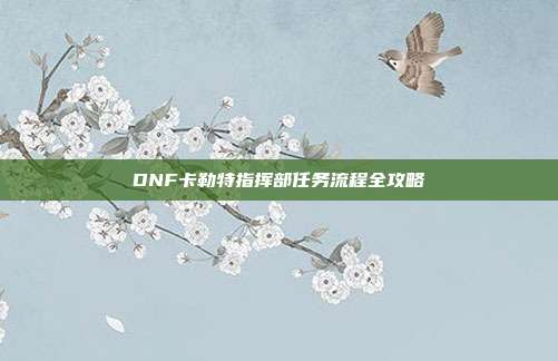 DNF卡勒特指挥部任务流程全攻略