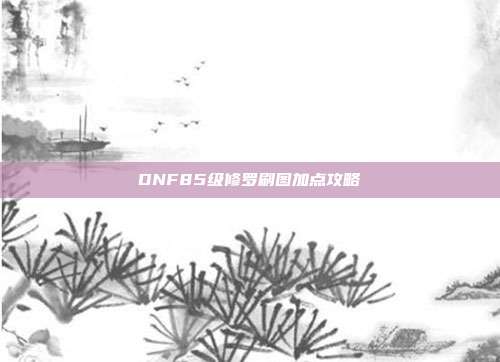 DNF85级修罗刷图加点攻略
