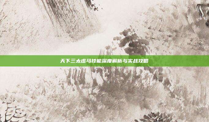 天下三太虚马技能深度解析与实战攻略