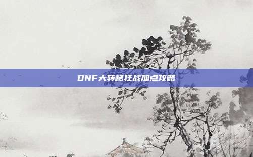 DNF大转移狂战加点攻略