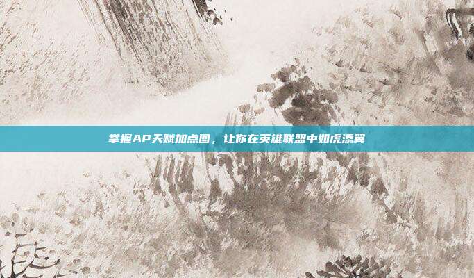 掌握AP天赋加点图，让你在英雄联盟中如虎添翼