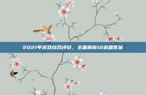 2021年游戏综合评价，全面解析10道题答案